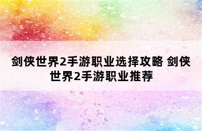 剑侠世界2手游职业选择攻略 剑侠世界2手游职业推荐